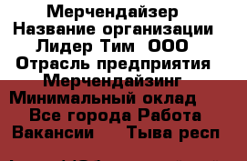 Мерчендайзер › Название организации ­ Лидер Тим, ООО › Отрасль предприятия ­ Мерчендайзинг › Минимальный оклад ­ 1 - Все города Работа » Вакансии   . Тыва респ.